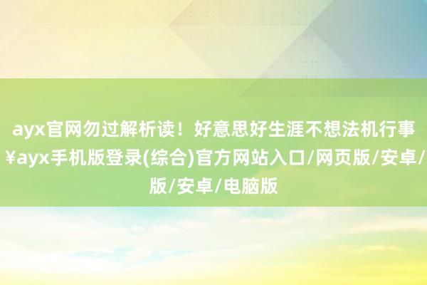 ayx官网勿过解析读！好意思好生涯不想法机行事-🔥ayx手机版登录(综合)官方网站入口/网页版/安卓/电脑版