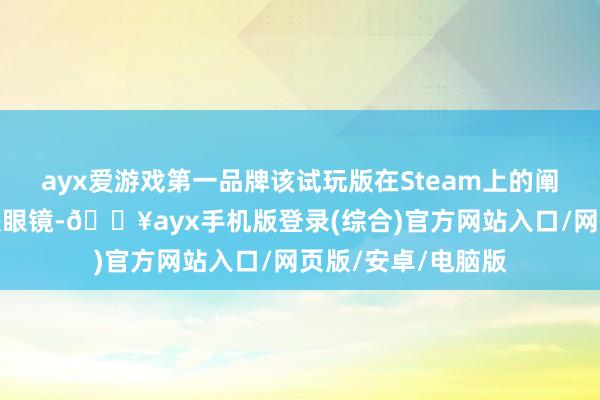 ayx爱游戏第一品牌该试玩版在Steam上的阐发却令东谈主大跌眼镜-🔥ayx手机版登录(综合)官方网站入口/网页版/安卓/电脑版
