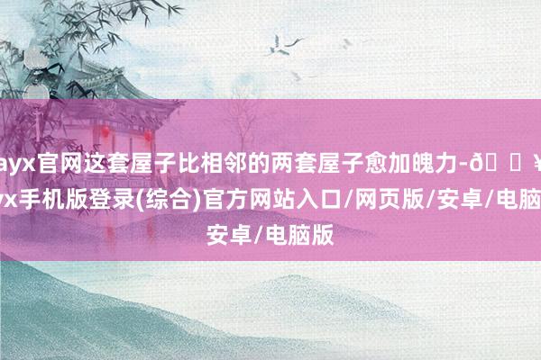 ayx官网这套屋子比相邻的两套屋子愈加魄力-🔥ayx手机版登录(综合)官方网站入口/网页版/安卓/电脑版