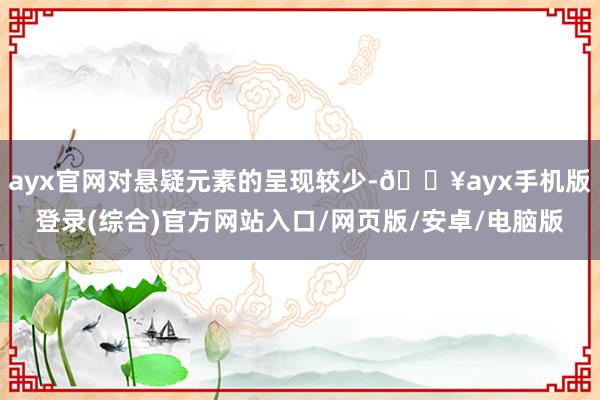 ayx官网对悬疑元素的呈现较少-🔥ayx手机版登录(综合)官方网站入口/网页版/安卓/电脑版
