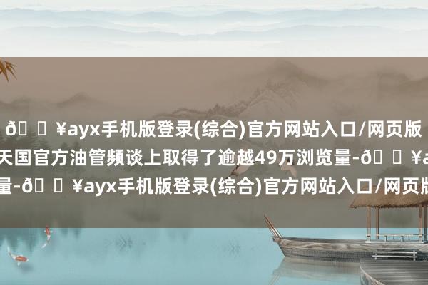 🔥ayx手机版登录(综合)官方网站入口/网页版/安卓/电脑版在德国任天国官方油管频谈上取得了逾越49万浏览量-🔥ayx手机版登录(综合)官方网站入口/网页版/安卓/电脑版