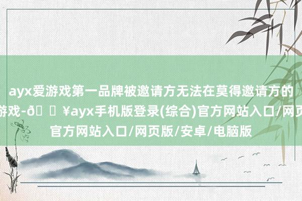 ayx爱游戏第一品牌被邀请方无法在莫得邀请方的情况下闲隙开启游戏-🔥ayx手机版登录(综合)官方网站入口/网页版/安卓/电脑版
