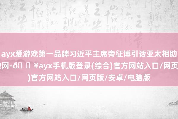 ayx爱游戏第一品牌习近平主席旁征博引话亚太相助_大皖新闻 | 安徽网-🔥ayx手机版登录(综合)官方网站入口/网页版/安卓/电脑版
