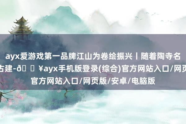 ayx爱游戏第一品牌江山为卷绘振兴丨随着陶寺名胜博物馆游临汾古建-🔥ayx手机版登录(综合)官方网站入口/网页版/安卓/电脑版
