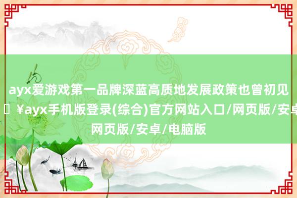 ayx爱游戏第一品牌深蓝高质地发展政策也曾初见收效-🔥ayx手机版登录(综合)官方网站入口/网页版/安卓/电脑版