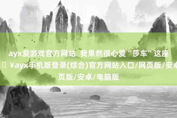 ayx爱游戏官方网站  我果然很心爱“莎车”这座小城-🔥ayx手机版登录(综合)官方网站入口/网页版/安卓/电脑版