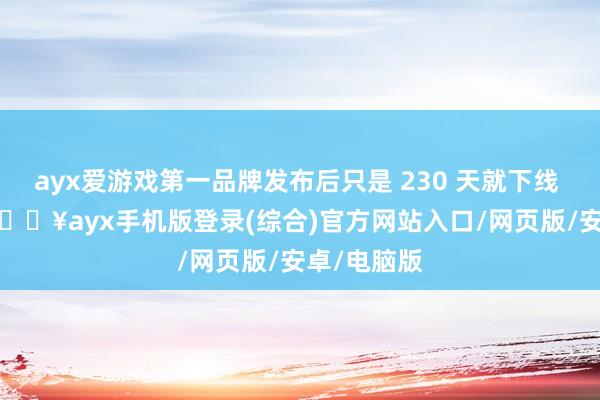 ayx爱游戏第一品牌发布后只是 230 天就下线 10 万辆-🔥ayx手机版登录(综合)官方网站入口/网页版/安卓/电脑版