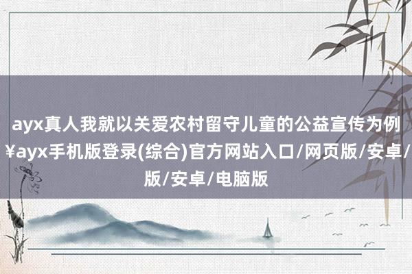 ayx真人我就以关爱农村留守儿童的公益宣传为例-🔥ayx手机版登录(综合)官方网站入口/网页版/安卓/电脑版