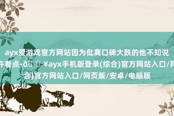 ayx爱游戏官方网站因为仳离口碑大跌的他不知说念这部剧还能有几许看点-🔥ayx手机版登录(综合)官方网站入口/网页版/安卓/电脑版
